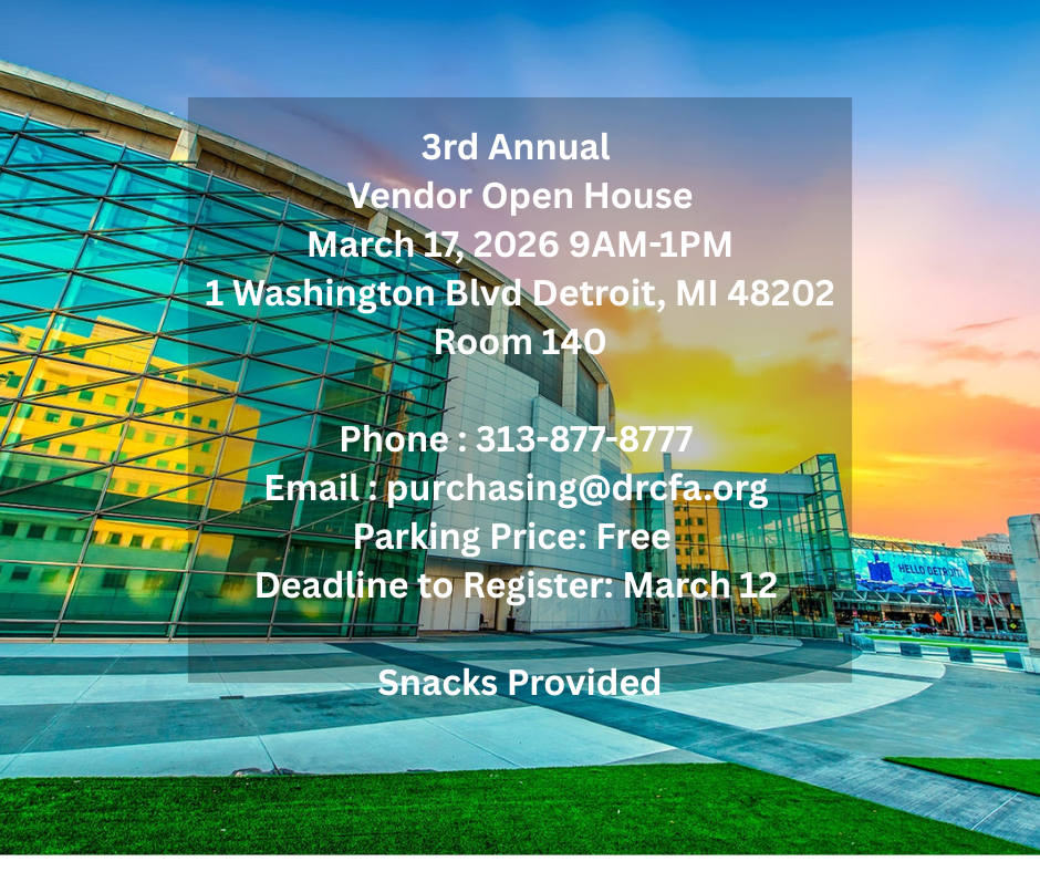 3rd Annual Vendor Open House March 17, 2026 9AM-1PM 1 Washington Blvd Detroit, MI Phone  313-877-8777 Email  purchasing@drcfa.org Park Price Free Deadline to Register March 12 Snacks Provided (2).png